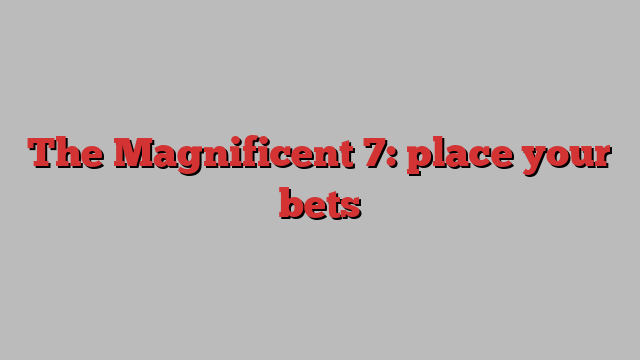 The Magnificent 7: place your bets