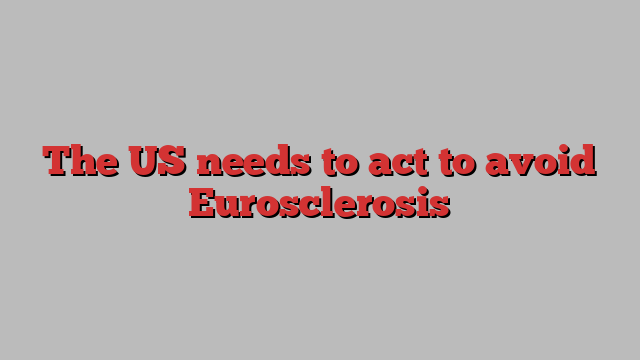 The US needs to act to avoid Eurosclerosis