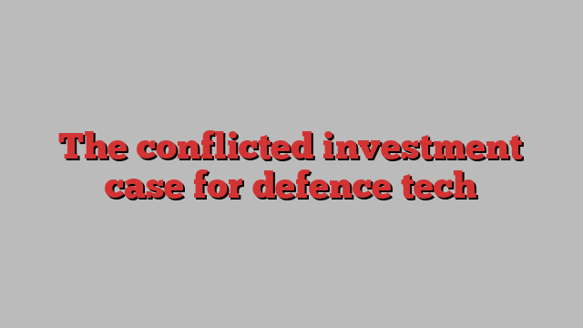 The conflicted investment case for defence tech