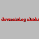 The downsizing shake-up