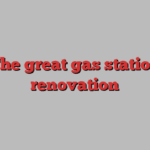 The great gas station renovation