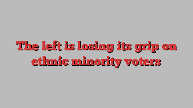 The left is losing its grip on ethnic minority voters