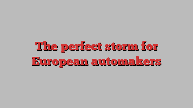 The perfect storm for European automakers