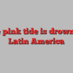 The pink tide is drowning Latin America