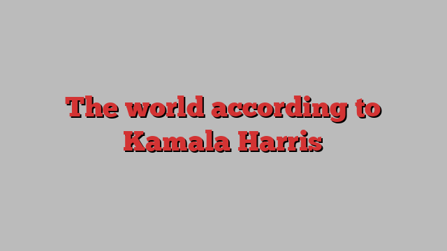 The world according to Kamala Harris