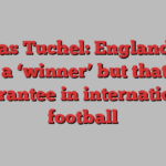 Thomas Tuchel: England have hired a ‘winner’ but that is no guarantee in international football