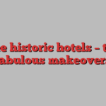 Three historic hotels – three fabulous makeovers