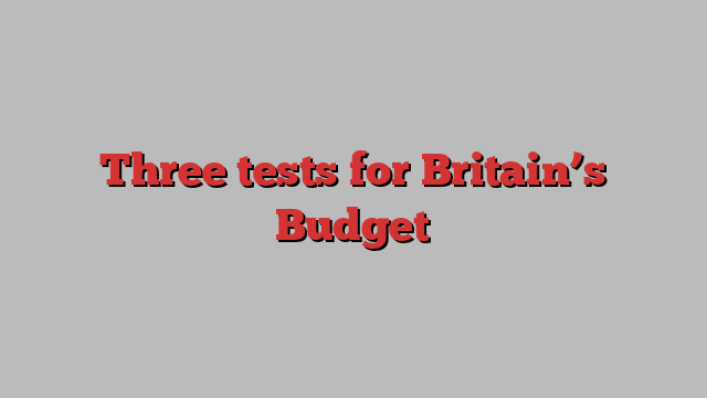 Three tests for Britain’s Budget