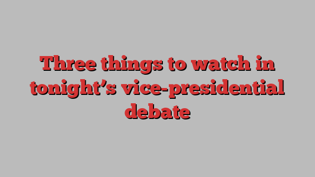 Three things to watch in tonight’s vice-presidential debate