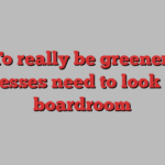 To really be greener, businesses need to look to the boardroom