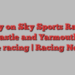 Today on Sky Sports Racing: Newcastle and Yarmouth host live racing | Racing News