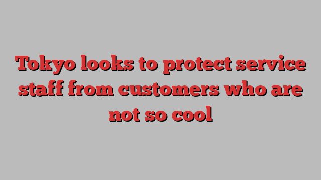 Tokyo looks to protect service staff from customers who are not so cool