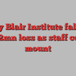 Tony Blair Institute falls to $2.2mn loss as staff costs mount