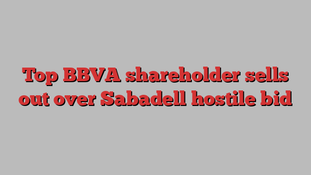 Top BBVA shareholder sells out over Sabadell hostile bid