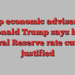 Top economic adviser to Donald Trump says big Federal Reserve rate cut was justified