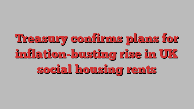 Treasury confirms plans for inflation-busting rise in UK social housing rents