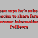 Trudeau says he’s asked spy agencies to share foreign interference information with Poilievre