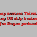 Trump accuses Taiwan of stealing US chip business on Joe Rogan podcast