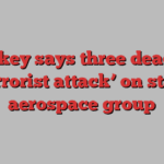 Turkey says three dead in ‘terrorist attack’ on state aerospace group