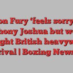 Tyson Fury ‘feels sorry’ for Anthony Joshua but would still fight British heavyweight rival | Boxing News