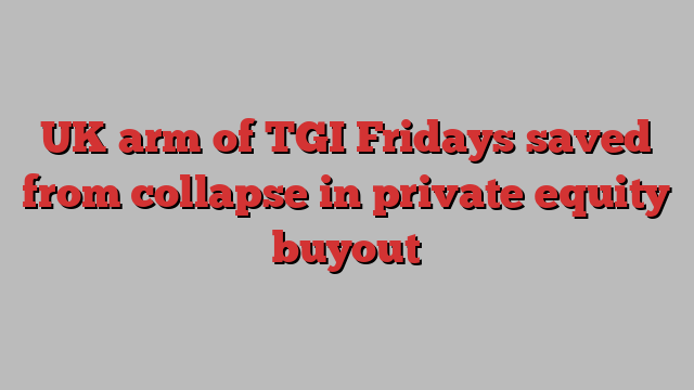 UK arm of TGI Fridays saved from collapse in private equity buyout