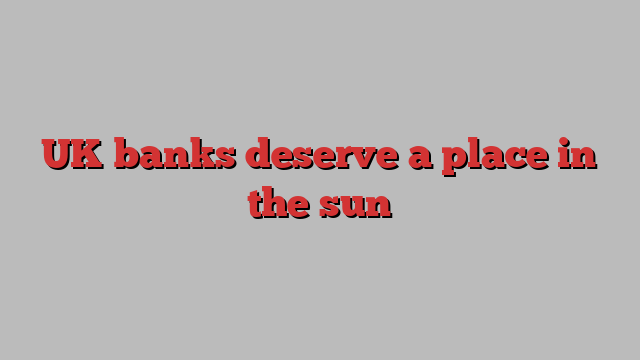 UK banks deserve a place in the sun