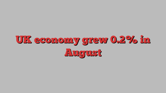 UK economy grew 0.2% in August