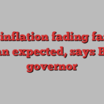 UK inflation fading faster than expected, says BoE governor