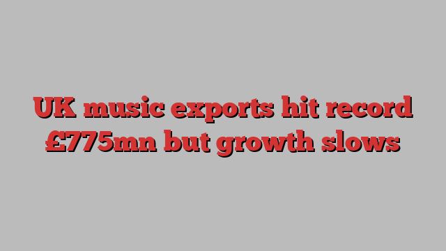 UK music exports hit record £775mn but growth slows