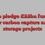 UK to pledge £22bn funding for carbon capture and storage projects