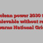 UK’s clean power 2030 target unachievable without reform, warns National Grid