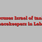 UN accuses Israel of tank raid on peacekeepers in Lebanon