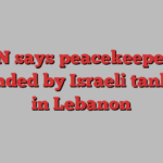 UN says peacekeepers wounded by Israeli tank fire in Lebanon