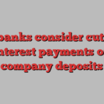 US banks consider cutting interest payments on company deposits