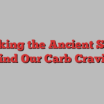 Unlocking the Ancient Secrets Behind Our Carb Cravings