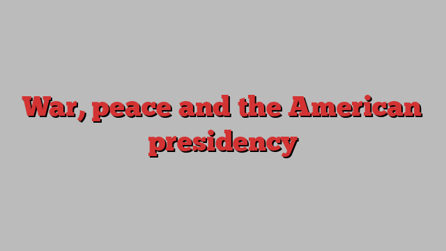 War, peace and the American presidency