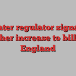 Water regulator signals further increase to bills in England