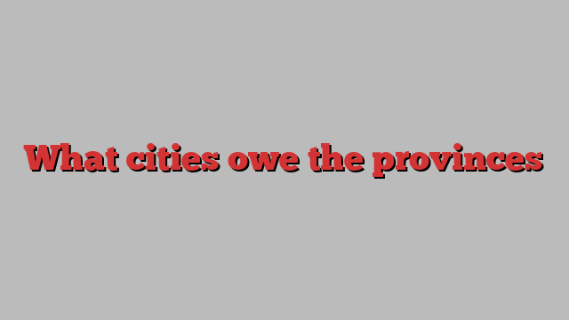 What cities owe the provinces