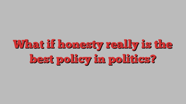 What if honesty really is the best policy in politics?