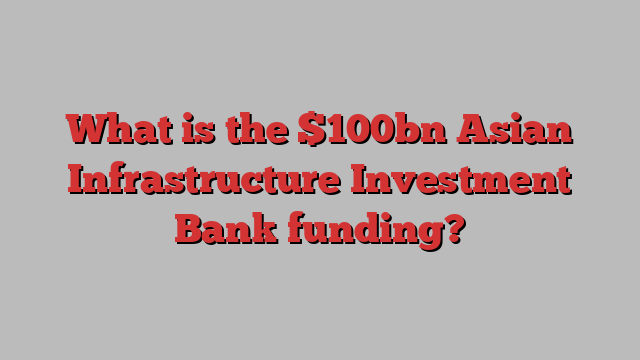 What is the $100bn Asian Infrastructure Investment Bank funding?