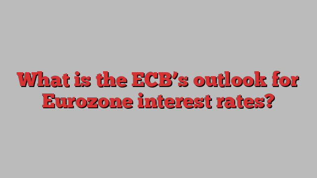 What is the ECB’s outlook for Eurozone interest rates?