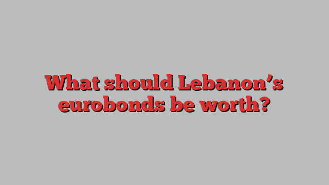 What should Lebanon’s eurobonds be worth?