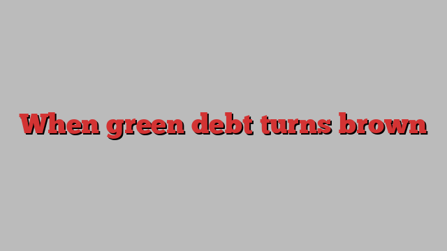 When green debt turns brown