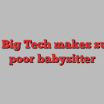 Why Big Tech makes such a poor babysitter