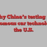 Why China’s testing its autonomous car technology in the U.S.