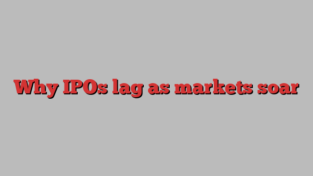 Why IPOs lag as markets soar