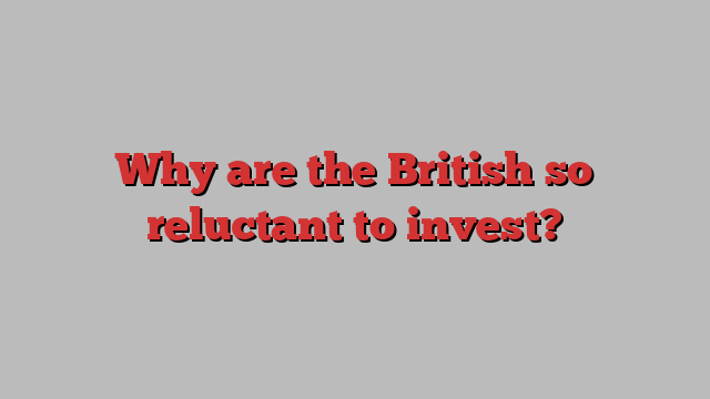 Why are the British so reluctant to invest?