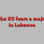 Why the EU fears a major war in Lebanon