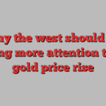 Why the west should be paying more attention to the gold price rise