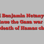 Will Benjamin Netanyahu continue the Gaza war after the death of Hamas chief?